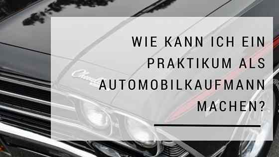 wie kann ich ein praktikum als automobilkaufmann machen